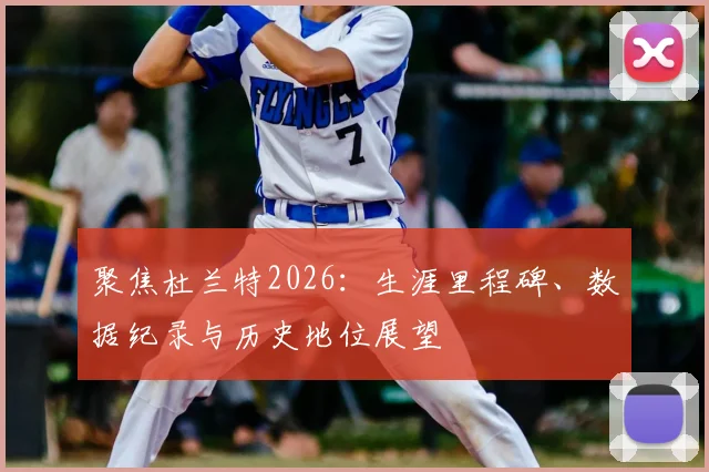 聚焦杜兰特2026：生涯里程碑、数据纪录与历史地位展望
