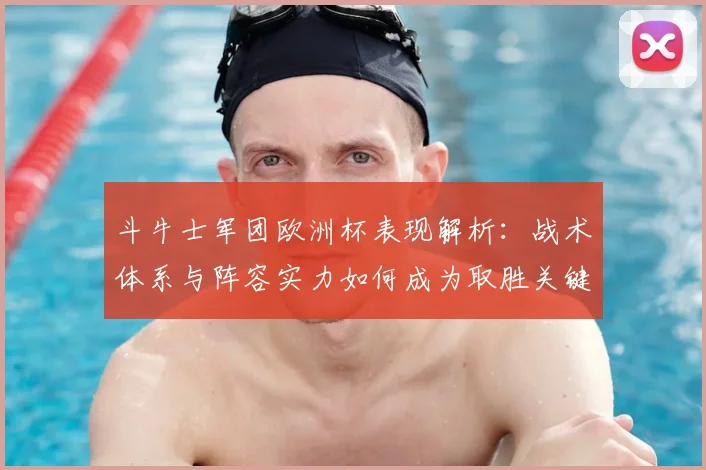 斗牛士军团欧洲杯表现解析:战术体系与阵容实力如何成为取胜关键