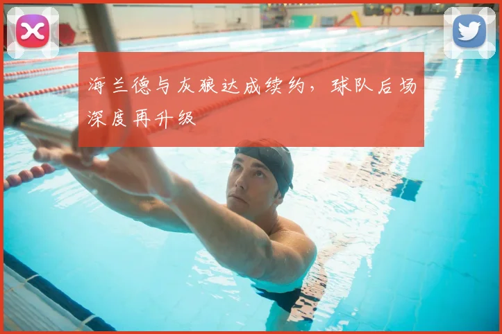 海兰德与灰狼达成续约,球队后场深度再升级