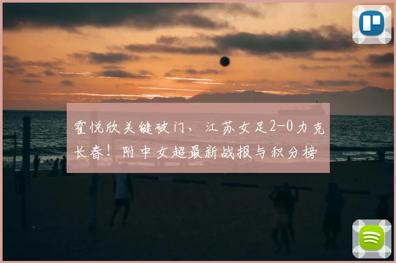 霍悦欣关键破门，江苏女足2-0力克长春！附中女超最新战报与积分榜分析